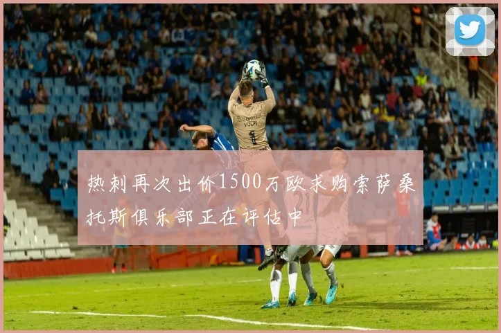 热刺再次出价1500万欧求购索萨桑托斯俱乐部正在评估中