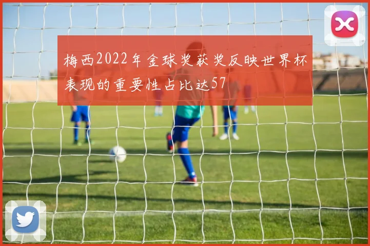 梅西2022年金球奖获奖反映世界杯表现的重要性占比达57