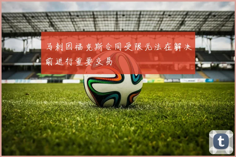 马刺因福克斯合同受限无法在解决前进行重要交易