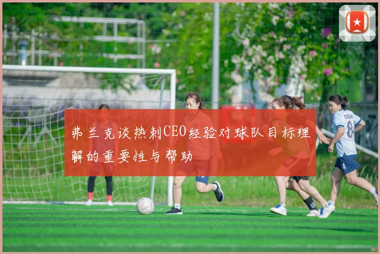 弗兰克谈热刺CEO经验对球队目标理解的重要性与帮助
