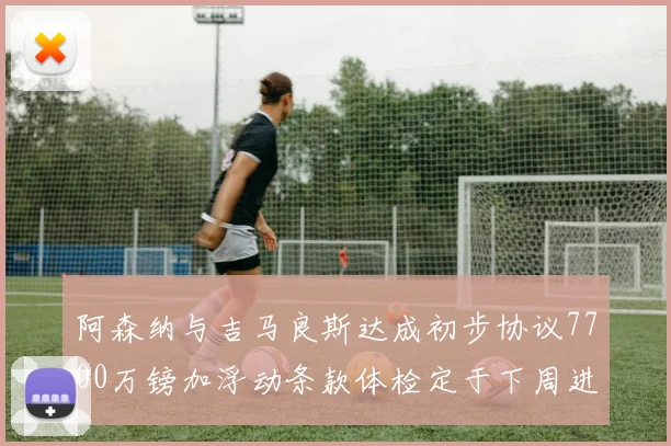 阿森纳与吉马良斯达成初步协议7700万镑加浮动条款体检定于下周进行