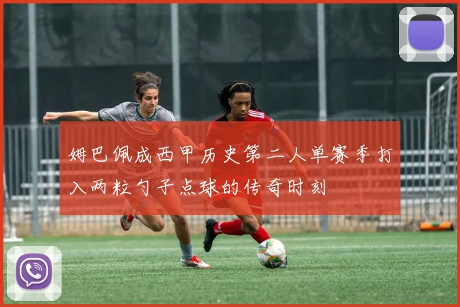 姆巴佩成西甲历史第二人单赛季打入两粒勺子点球的传奇时刻