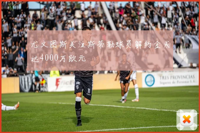 尤文图斯关注斯蒂勒球员解约金或达4000万欧元