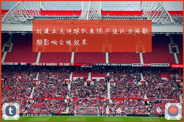 刘建业点评球队表现不佳认为间歇期影响合练效果