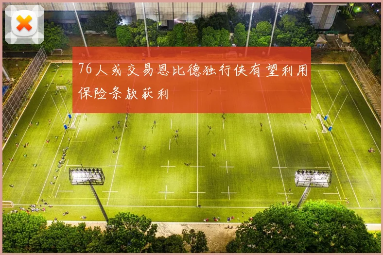 76人或交易恩比德独行侠有望利用保险条款获利
