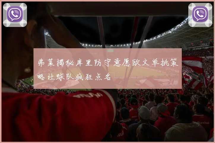 弗莱揭秘库里防守意愿欧文单挑策略让球队疯狂点名