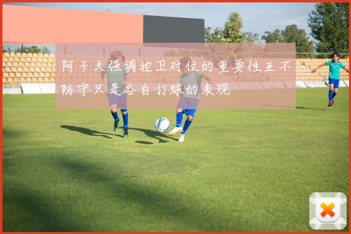 阿卡夫强调控卫对位的重要性互不防守只是各自打球的表现