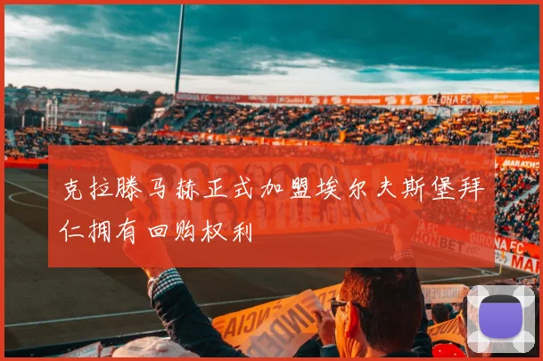 克拉滕马赫正式加盟埃尔夫斯堡拜仁拥有回购权利