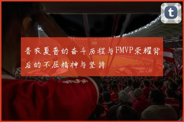 香农夏普的奋斗历程与FMVP荣耀背后的不屈精神与坚持