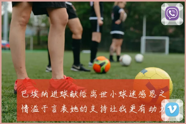 巴埃纳进球献给离世小球迷感恩之情溢于言表她的支持让我更有动力